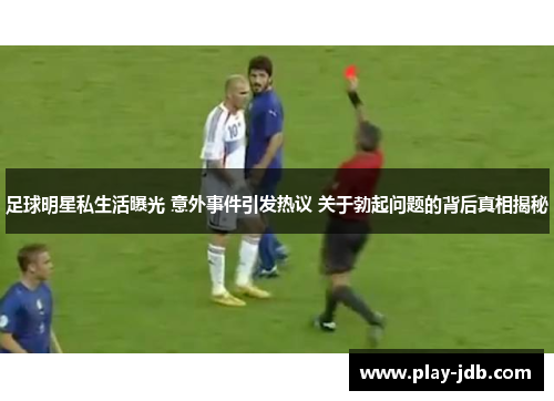 足球明星私生活曝光 意外事件引发热议 关于勃起问题的背后真相揭秘