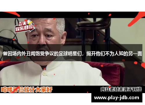 曾因场内外丑闻饱受争议的足球明星们，揭开他们不为人知的另一面