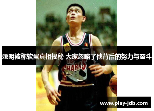 姚明被称软蛋真相揭秘 大家忽略了他背后的努力与奋斗