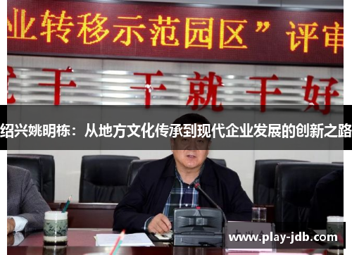 绍兴姚明栋：从地方文化传承到现代企业发展的创新之路