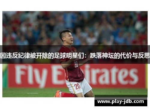 因违反纪律被开除的足球明星们：跌落神坛的代价与反思