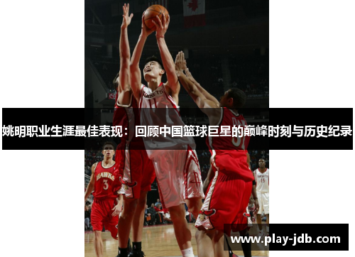 姚明职业生涯最佳表现：回顾中国篮球巨星的巅峰时刻与历史纪录