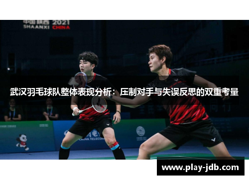 武汉羽毛球队整体表现分析：压制对手与失误反思的双重考量