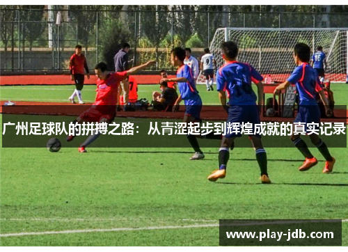 广州足球队的拼搏之路：从青涩起步到辉煌成就的真实记录