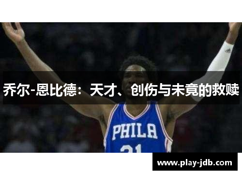 乔尔-恩比德：天才、创伤与未竟的救赎