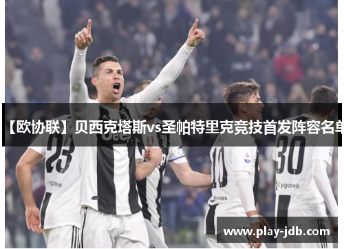 【欧协联】贝西克塔斯vs圣帕特里克竞技首发阵容名单 【欧协联】贝西克塔斯vs圣帕特里克竞技首发阵容名单